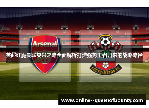 英超红魔曼联复兴之路全面解析打造强势王者归来的战略路径