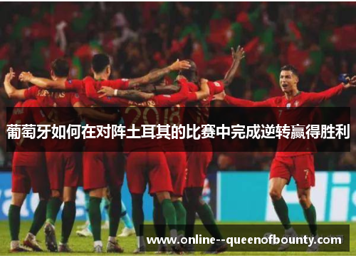 葡萄牙如何在对阵土耳其的比赛中完成逆转赢得胜利
