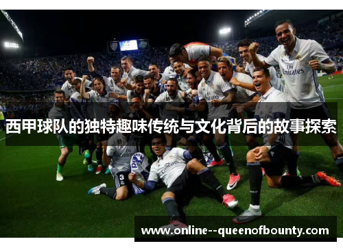 西甲球队的独特趣味传统与文化背后的故事探索