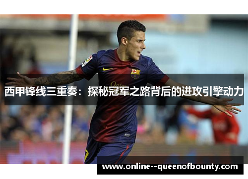 西甲锋线三重奏：探秘冠军之路背后的进攻引擎动力