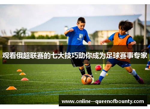 观看俄超联赛的七大技巧助你成为足球赛事专家