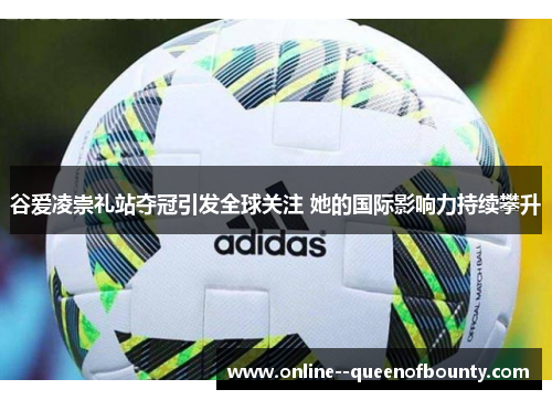 谷爱凌崇礼站夺冠引发全球关注 她的国际影响力持续攀升 谷爱凌崇礼站夺冠引发全球关注 她的国际影响力持续攀升