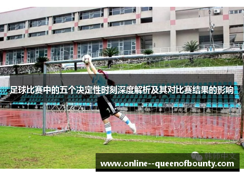 足球比赛中的五个决定性时刻深度解析及其对比赛结果的影响