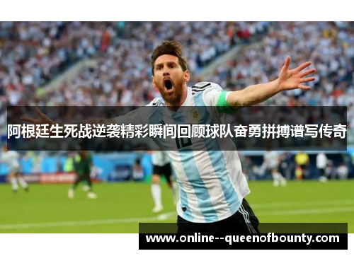 阿根廷生死战逆袭精彩瞬间回顾球队奋勇拼搏谱写传奇 阿根廷生死战逆袭精彩瞬间回顾球队奋勇拼搏谱写传奇