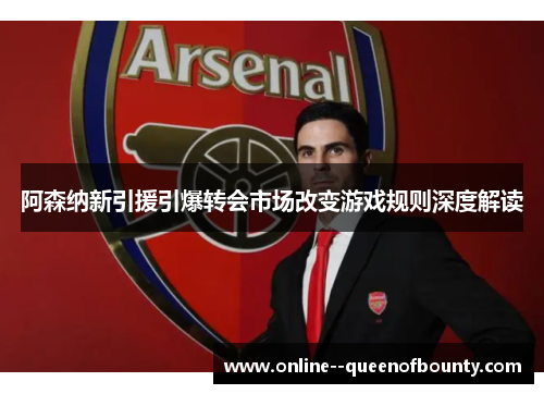 阿森纳新引援引爆转会市场改变游戏规则深度解读 阿森纳新引援引爆转会市场改变游戏规则深度解读