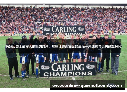 英超历史上最令人绝望的时刻：那些让球迷痛苦的最后一刻逆转与丧失冠军瞬间