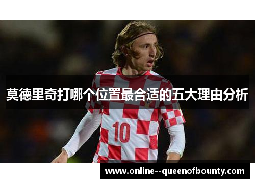 莫德里奇打哪个位置最合适的五大理由分析