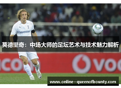 莫德里奇：中场大师的足坛艺术与技术魅力解析