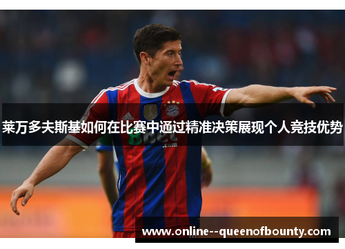 莱万多夫斯基如何在比赛中通过精准决策展现个人竞技优势 莱万多夫斯基如何在比赛中通过精准决策展现个人竞技优势