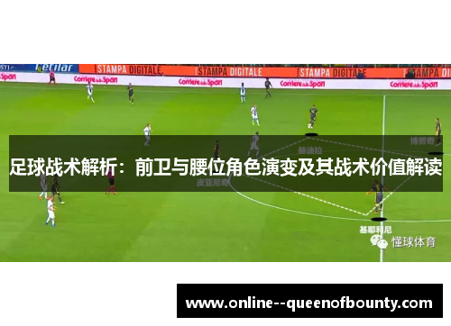 足球战术解析：前卫与腰位角色演变及其战术价值解读