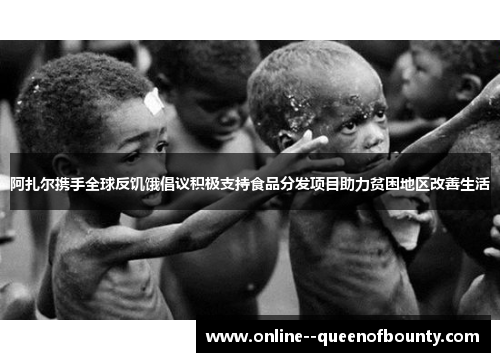 阿扎尔携手全球反饥饿倡议积极支持食品分发项目助力贫困地区改善生活