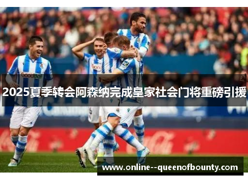 2025夏季转会阿森纳完成皇家社会门将重磅引援