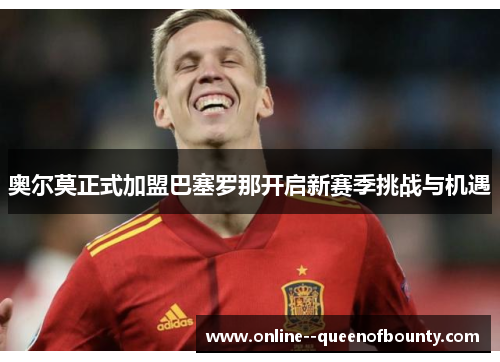 奥尔莫正式加盟巴塞罗那开启新赛季挑战与机遇