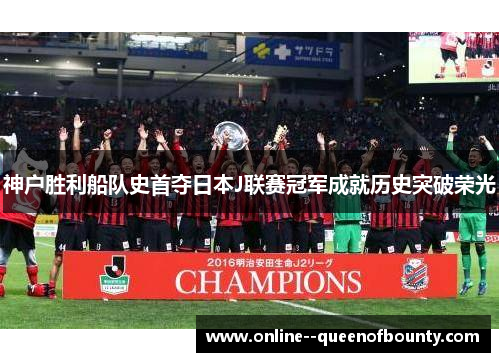 神户胜利船队史首夺日本J联赛冠军成就历史突破荣光