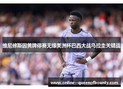 维尼修斯因黄牌停赛无缘美洲杯巴西大战乌拉圭关键战