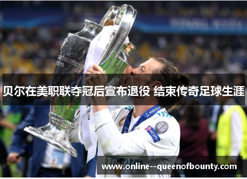贝尔在美职联夺冠后宣布退役 结束传奇足球生涯