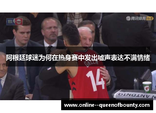 阿根廷球迷为何在热身赛中发出嘘声表达不满情绪