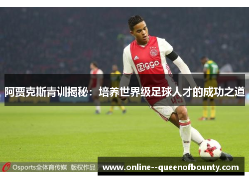 阿贾克斯青训揭秘：培养世界级足球人才的成功之道