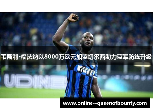 韦斯利·福法纳以8000万欧元加盟切尔西助力蓝军防线升级