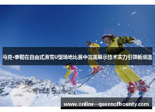 马克·泰勒在自由式滑雪U型场地比赛中完美展示技术实力引领新潮流