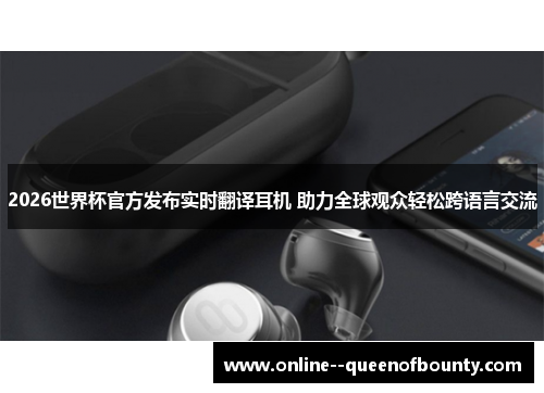 2026世界杯官方发布实时翻译耳机 助力全球观众轻松跨语言交流