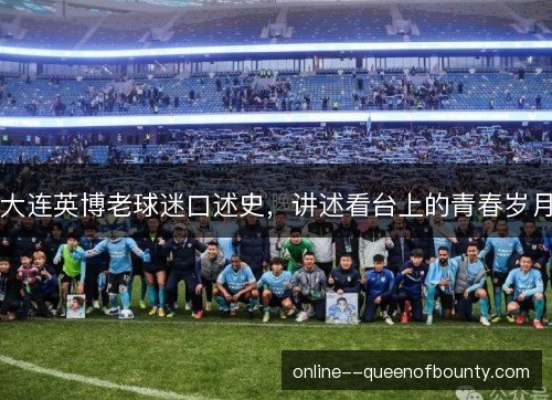 大连英博老球迷口述史，讲述看台上的青春岁月