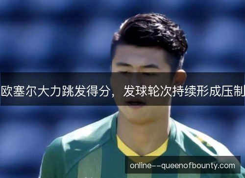 欧塞尔大力跳发得分，发球轮次持续形成压制